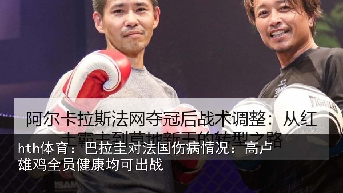 hth体育：巴拉圭对法国伤病情况：高卢雄鸡全员健康均可出战